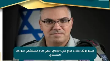 فيديو يوثق اعتداء مروع على أفيخاي أدرعي أمام مستشفى سوروكا العسكري